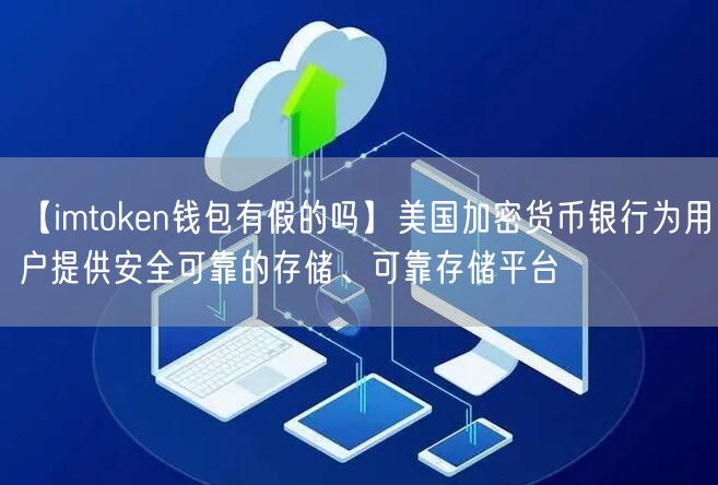 【imtoken钱包有假的吗】美国加密货币银行为用户提供安全可靠的存储、可靠存储平台