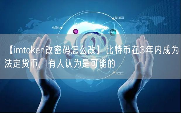 【imtoken改密码怎么改】比特币在3年内成为法定货币，有人认为是可能的