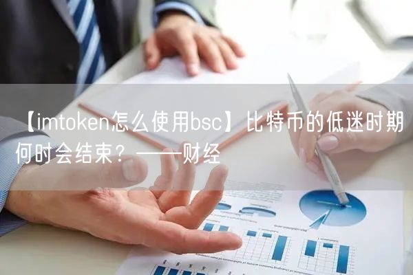 【imtoken怎么使用bsc】比特币的低迷时期何时会结束？——财经