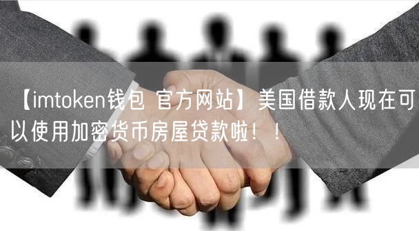 【imtoken钱包 官方网站】美国借款人现在可以使用加密货币房屋贷款啦！！