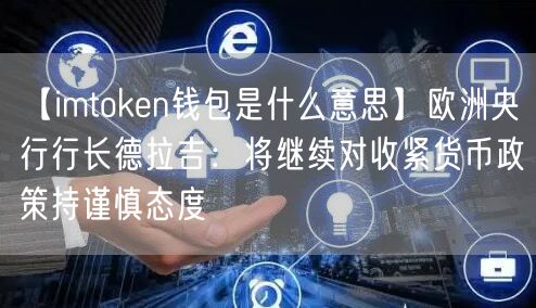 【imtoken钱包是什么意思】欧洲央行行长德拉吉：将继续对收紧货币政策持谨慎态度