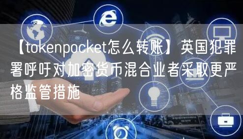 【tokenpocket怎么转账】英国犯罪署呼吁对加密货币混合业者采取更严格监管措施