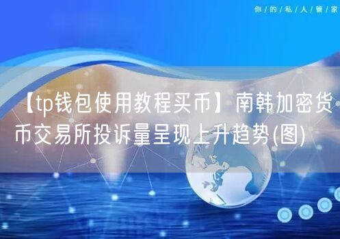 【tp钱包使用教程买币】南韩加密货币交易所投诉量呈现上升趋势(图)