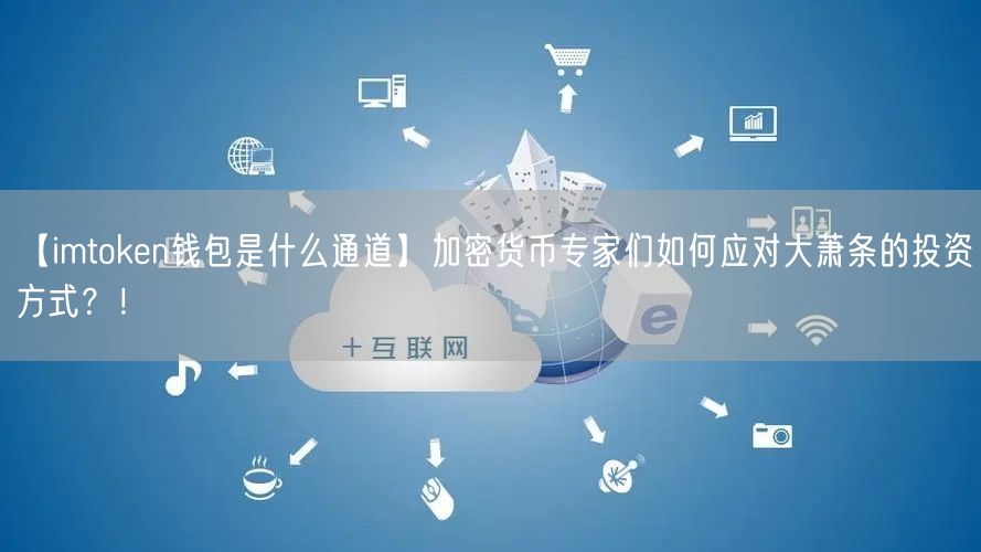 【imtoken钱包是什么通道】加密货币专家们如何应对大萧条的投资方式？！