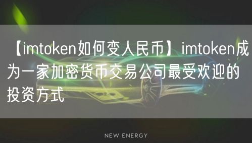 【imtoken如何变人民币】imtoken成为一家加密货币交易公司最受欢迎的投资方式