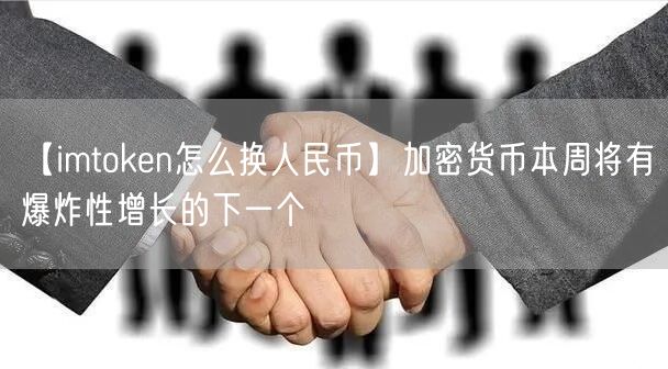 【imtoken怎么换人民币】加密货币本周将有爆炸性增长的下一个