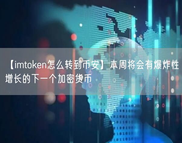 【imtoken怎么转到币安】本周将会有爆炸性增长的下一个加密货币