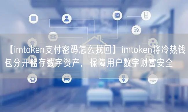 【imtoken支付密码怎么找回】imtoken将冷热钱包分开储存数字资产，保障用户数字财富安全