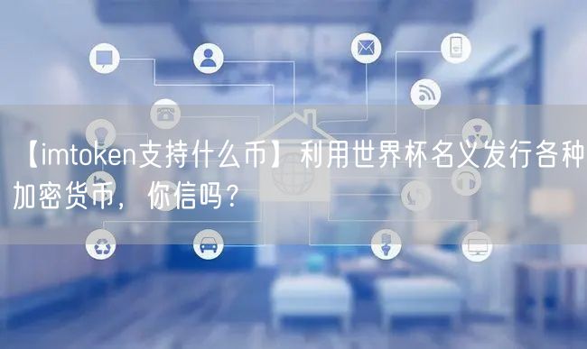 【imtoken支持什么币】利用世界杯名义发行各种加密货币，你信吗？