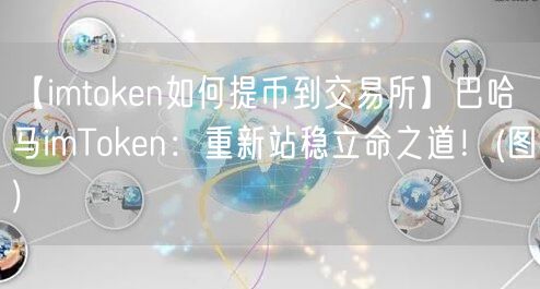 【imtoken如何提币到交易所】巴哈马imToken：重新站稳立命之道！(图)