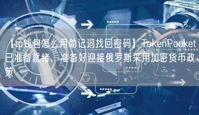 【tp钱包怎么用助记词找回密码】TokenPocket已准备就绪，准备好迎接俄罗斯采用加密货币政策