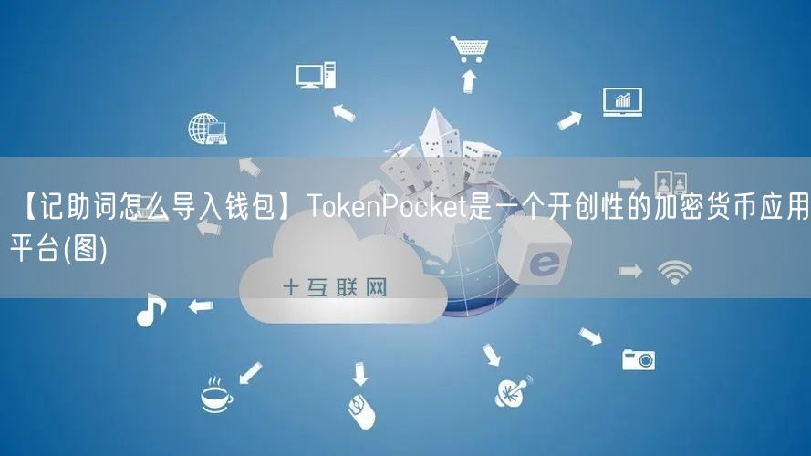 【记助词怎么导入钱包】TokenPocket是一个开创性的加密货币应用平台(图)