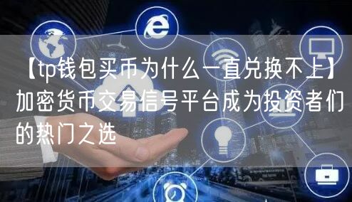 【tp钱包买币为什么一直兑换不上】加密货币交易信号平台成为投资者们的热门之选