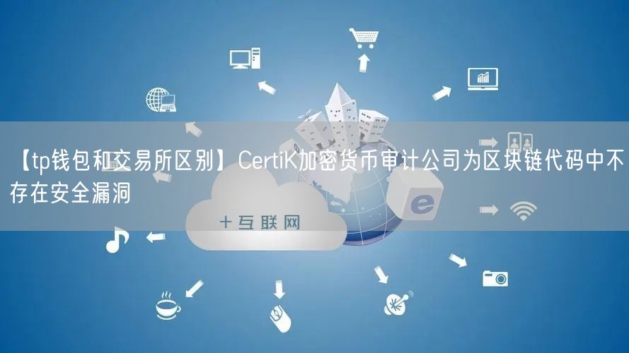 【tp钱包和交易所区别】CertiK加密货币审计公司为区块链代码中不存在安全漏洞