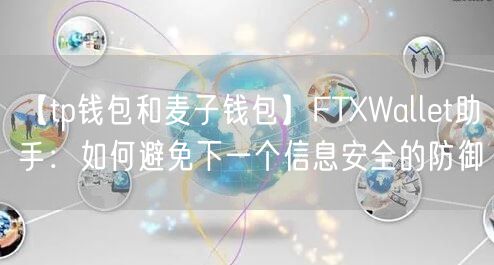 【tp钱包和麦子钱包】FTXWallet助手：如何避免下一个信息安全的防御