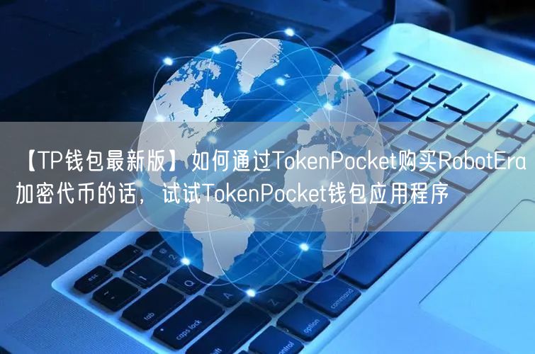 【TP钱包最新版】如何通过TokenPocket购买RobotEra加密代币的话，试试TokenPocket钱包应用程序