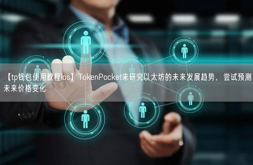 【tp钱包使用教程ios】TokenPocket来研究以太坊的未来发展趋势，尝试预测未来价格变化