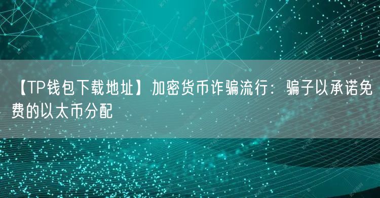 【TP钱包下载地址】加密货币诈骗流行：骗子以承诺免费的以太币分配