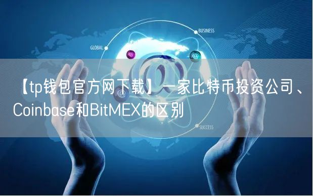 【tp钱包官方网下载】一家比特币投资公司、Coinbase和BitMEX的区别