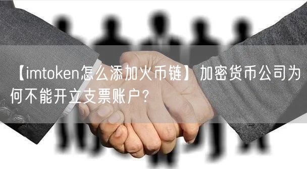 【imtoken怎么添加火币链】加密货币公司为何不能开立支票账户？