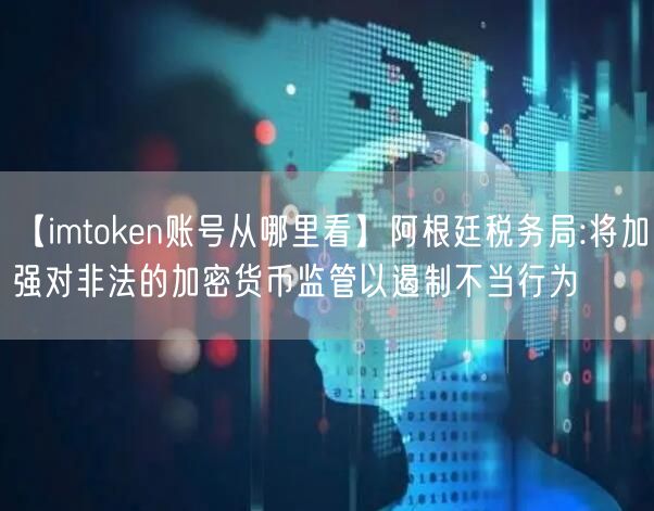 【imtoken账号从哪里看】阿根廷税务局:将加强对非法的加密货币监管以遏制不当行为