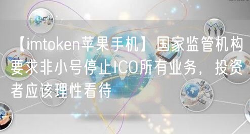 【imtoken苹果手机】国家监管机构要求非小号停止ICO所有业务，投资者应该理性看待