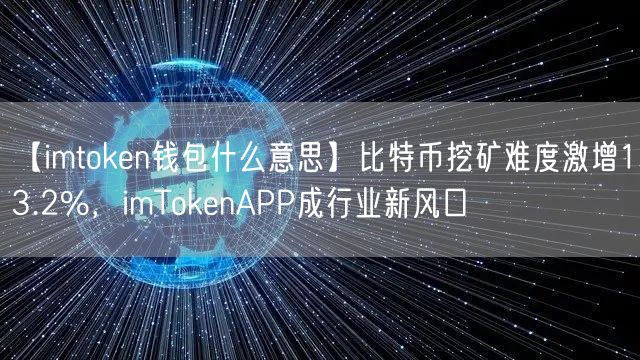 【imtoken钱包什么意思】比特币挖矿难度激增13.2%，imTokenAPP成行业新风口