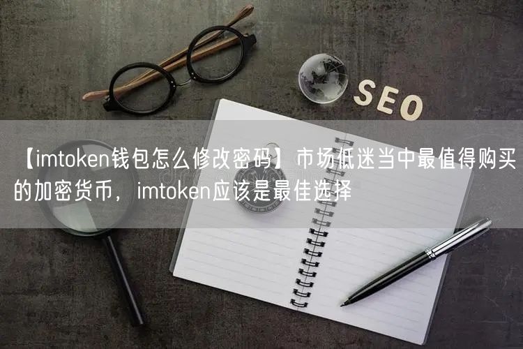 【imtoken钱包怎么修改密码】市场低迷当中最值得购买的加密货币，imtoken应该是最佳选择