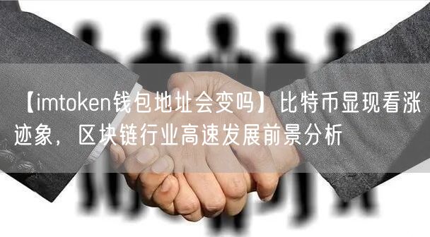 【imtoken钱包地址会变吗】比特币显现看涨迹象，区块链行业高速发展前景分析