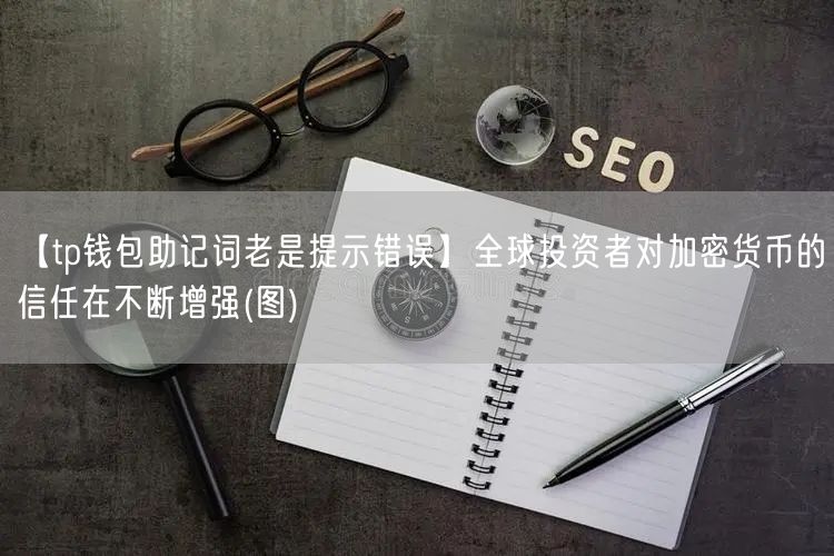 【tp钱包助记词老是提示错误】全球投资者对加密货币的信任在不断增强(图)