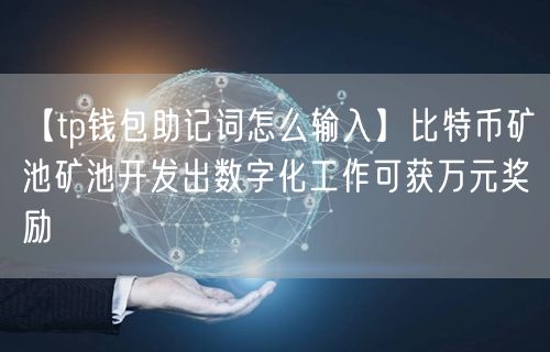 【tp钱包助记词怎么输入】比特币矿池矿池开发出数字化工作可获万元奖励