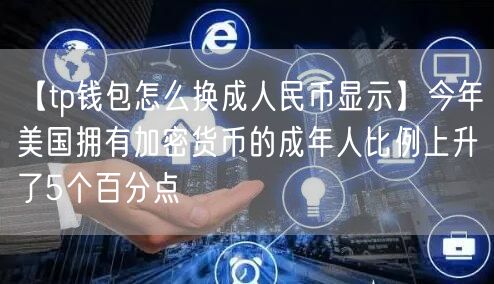 【tp钱包怎么换成人民币显示】今年美国拥有加密货币的成年人比例上升了5个百分点