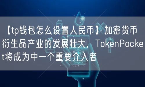 【tp钱包怎么设置人民币】加密货币衍生品产业的发展壮大，TokenPocket将成为中一个重要介入者