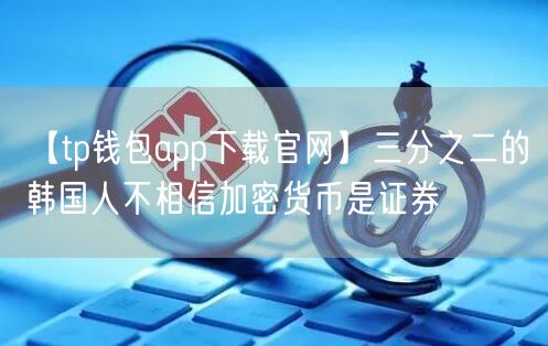 【tp钱包app下载官网】三分之二的韩国人不相信加密货币是证券