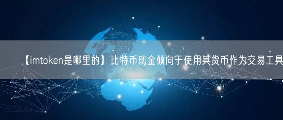 【imtoken是哪里的】比特币现金倾向于使用其货币作为交易工具(图1)