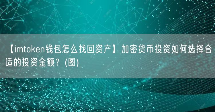 【imtoken钱包怎么找回资产】加密货币投资如何选择合适的投资金额？(图)