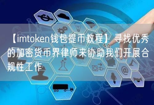 【imtoken钱包提币教程】寻找优秀的加密货币界律师来协助我们开展合规性工作