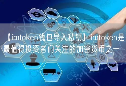 【imtoken钱包导入私钥】imtoken是最值得投资者们关注的加密货币之一