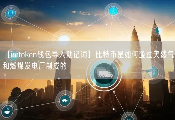 【imtoken钱包导入助记词】比特币是如何通过天然气和燃煤发电厂制成的