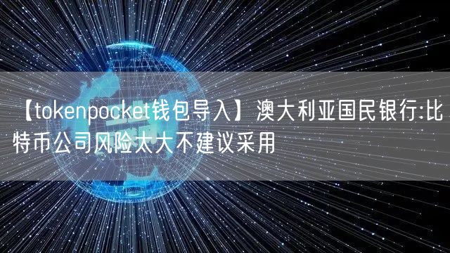 【tokenpocket钱包导入】澳大利亚国民银行:比特币公司风险太大不建议采用