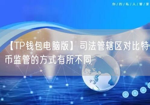 【TP钱包电脑版】司法管辖区对比特币监管的方式有所不同