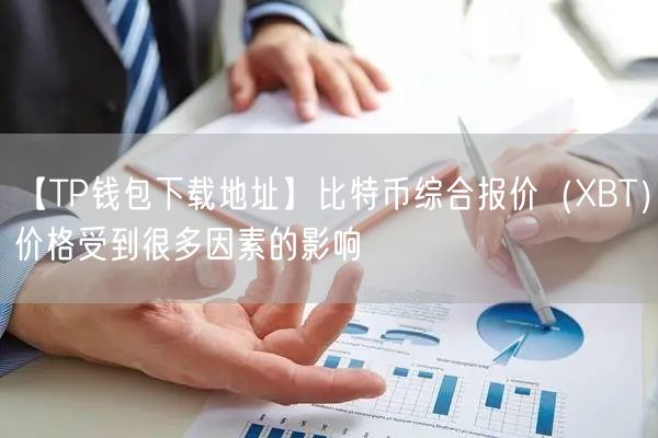 【TP钱包下载地址】比特币综合报价（XBT）价格受到很多因素的影响