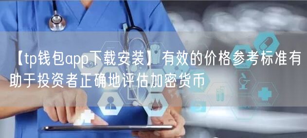 【tp钱包app下载安装】有效的价格参考标准有助于投资者正确地评估加密货币