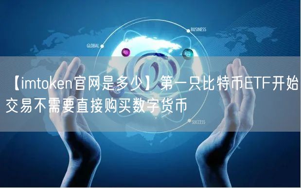 【imtoken官网是多少】第一只比特币ETF开始交易不需要直接购买数字货币