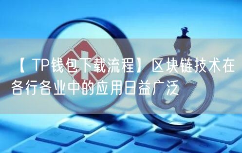 【 TP钱包下载流程】区块链技术在各行各业中的应用日益广泛