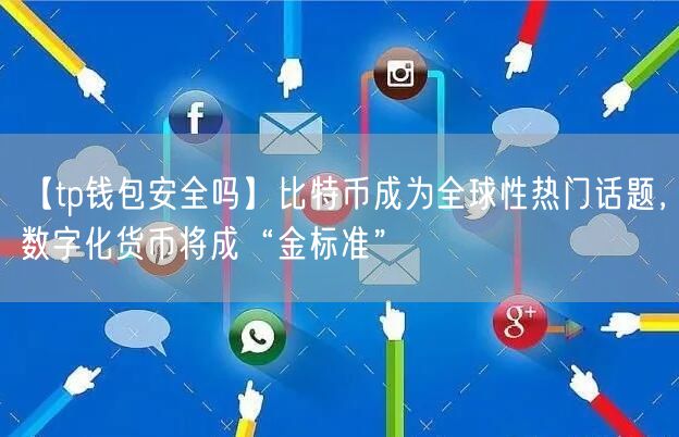 【tp钱包安全吗】比特币成为全球性热门话题，数字化货币将成“金标准”