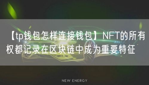 【tp钱包怎样连接钱包】NFT的所有权都记录在区块链中成为重要特征