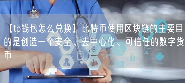 【tp钱包怎么兑换】比特币使用区块链的主要目的是创造一个安全、去中心化、可信任的数字货币