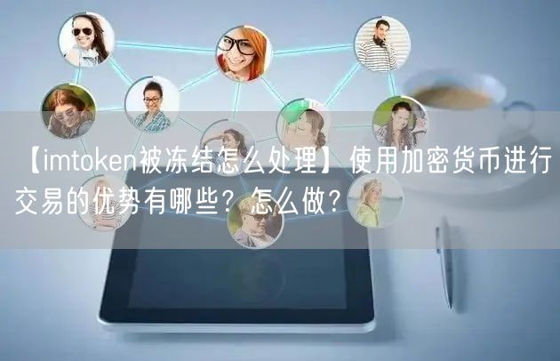 【imtoken被冻结怎么处理】使用加密货币进行交易的优势有哪些？怎么做？