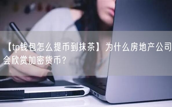 【tp钱包怎么提币到抹茶】为什么房地产公司会欣赏加密货币？